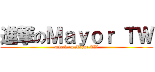 進撃のＭａｙｏｒ ＴＷ (attack on Mayor TW)