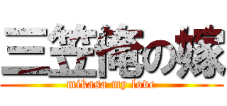 三笠俺の嫁 (mikasa my love)