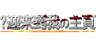 欢迎来到我の主頁 (welcome to my profile)