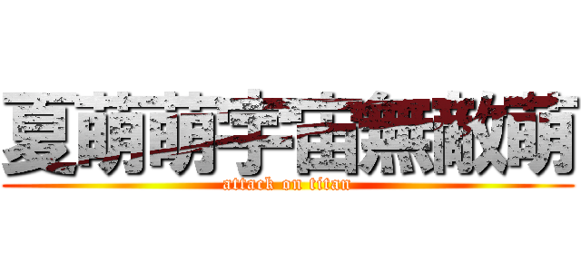 夏萌萌宇宙無敵萌 (attack on titan)