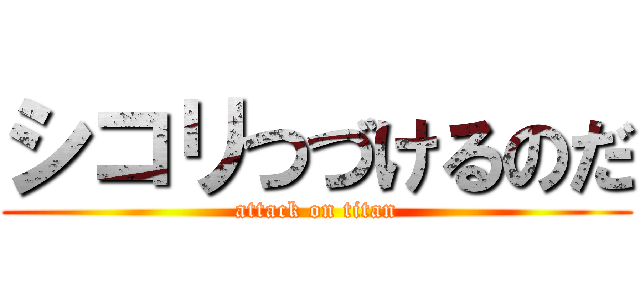 シコリつづけるのだ (attack on titan)