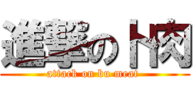 進撃の卜肉 (attack on bu meat )
