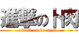 進撃の卜肉 (attack on bu meat )