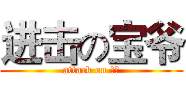 进击の宝爷 (attack on ？？)