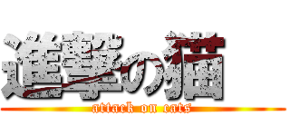 進撃の猫   (attack on cats)