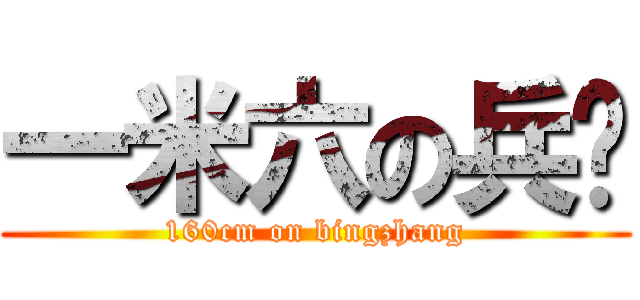 一米六の兵长 (160cm on bingzhang)
