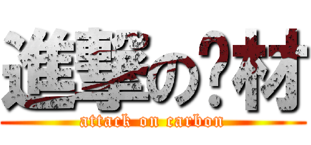 進撃の碳材 (attack on carbon)