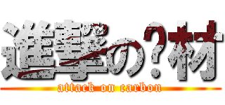 進撃の碳材 (attack on carbon)