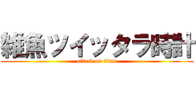 雑魚ツイッタラ時計 (attack on titan)