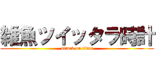 雑魚ツイッタラ時計 (attack on titan)