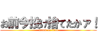 お前今投げ捨てたかァ！ (attack on titan)