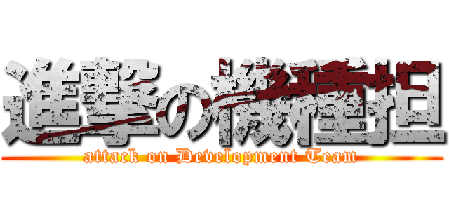 進撃の機種担 (attack on Development Team)