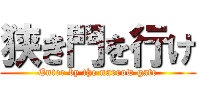 狭き門を行け (Enter by the narrow gate)