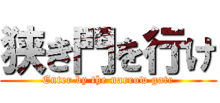 狭き門を行け (Enter by the narrow gate)