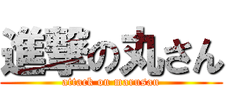 進撃の丸さん (attack on marusan)