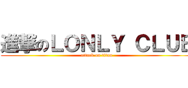 進撃のＬＯＮＬＹ ＣＬＵＢ (attack on titan)