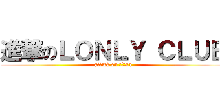 進撃のＬＯＮＬＹ ＣＬＵＢ (attack on titan)