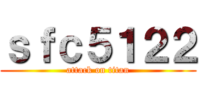 ｓｆｃ５１２２ (attack on titan)