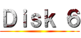 Ｄｉｓｋ ６ ( .)