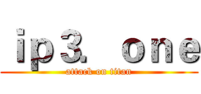 ｉｐ３．ｏｎｅ (attack on titan)