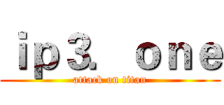 ｉｐ３．ｏｎｅ (attack on titan)