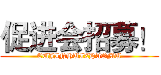 促进会招募！ (CUJINHUIZHAOMU)