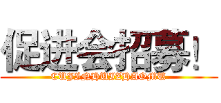 促进会招募！ (CUJINHUIZHAOMU)