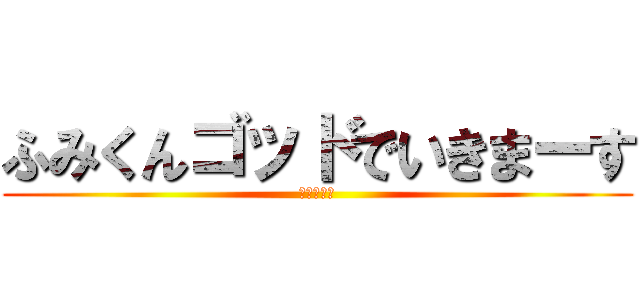 ふみくんゴッドでいきまーす (ててててて)