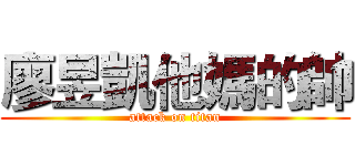 廖昱凱他媽的帥 (attack on titan)