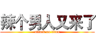 辣个男人又来了 (attack on titan)