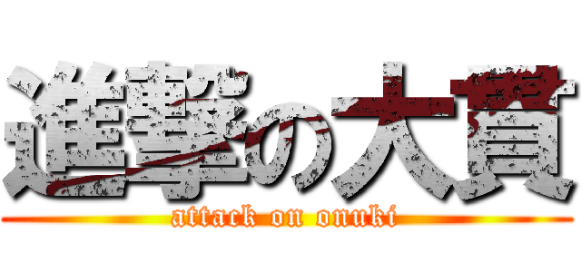 進撃の大貫 (attack on onuki)