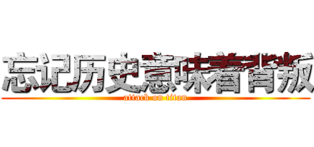 忘记历史意味着背叛 (attack on titan)