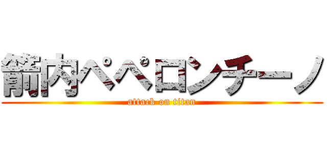 箭内ペペロンチーノ (attack on titan)
