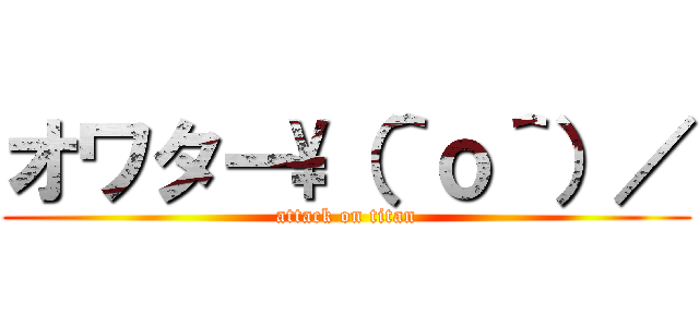 オワター\\（＾ｏ＾）／ (attack on titan)