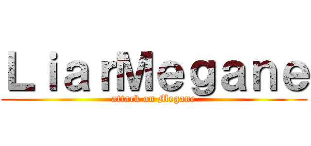 ＬｉａｒＭｅｇａｎｅ (attack on Megane)