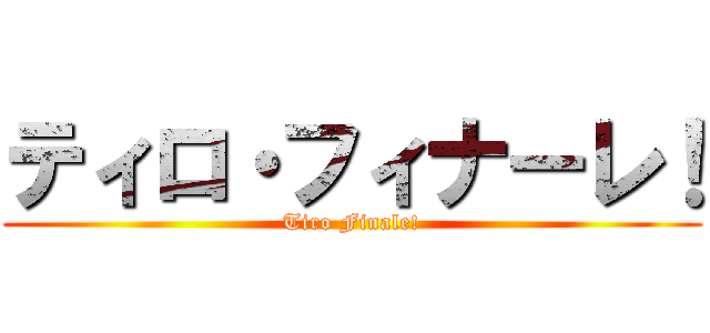 ティロ・フィナーレ！ (Tiro Finale!)