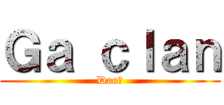 Ｇａ ｃｌａｎ (Doo君)