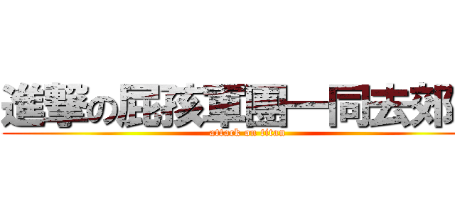 進撃の屁孩軍團一同去郊遊 (attack on titan)