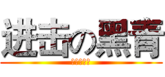 进击の黑青 (进击の黑青)