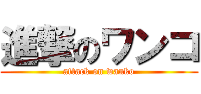 進撃のワンコ (attack on wanko)