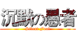 沉默の愚者 (Silent Fool)