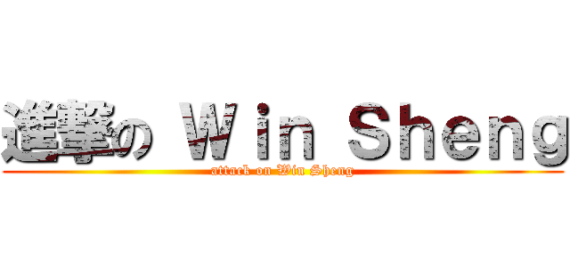 進撃の Ｗｉｎ Ｓｈｅｎｇ (attack on Win Sheng)