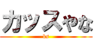 カッスやな (ks)