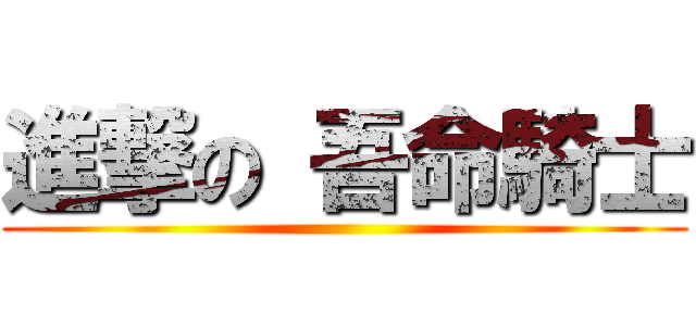 進撃の 吾命騎士 ()