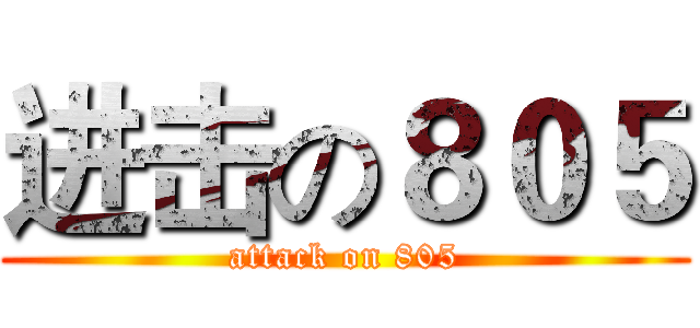 进击の８０５ (attack on 805)