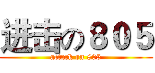 进击の８０５ (attack on 805)