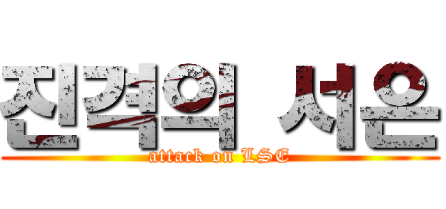 진격의 서은 (attack on LSE)