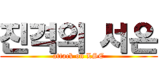 진격의 서은 (attack on LSE)