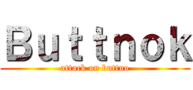 Ｂｕｔｔｎｏｋ (attack on buttno)
