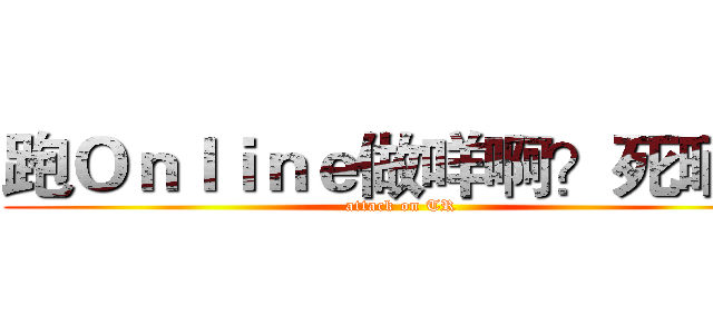 跑Ｏｎｌｉｎｅ做咩啊？死晒啊 (attack on TR)